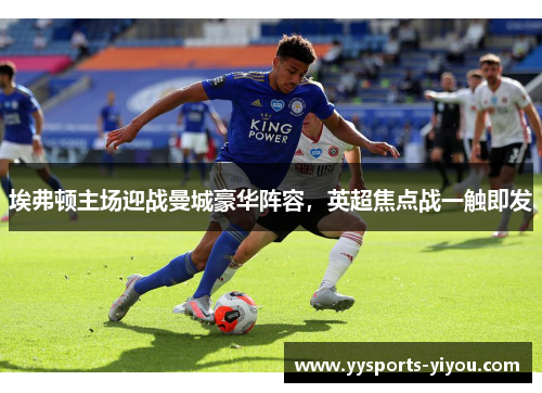 埃弗顿主场迎战曼城豪华阵容，英超焦点战一触即发