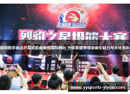 姚明携手奥运开幕式歌曲奏响国际舞台 为体育盛事增添音乐魅力与文化色彩