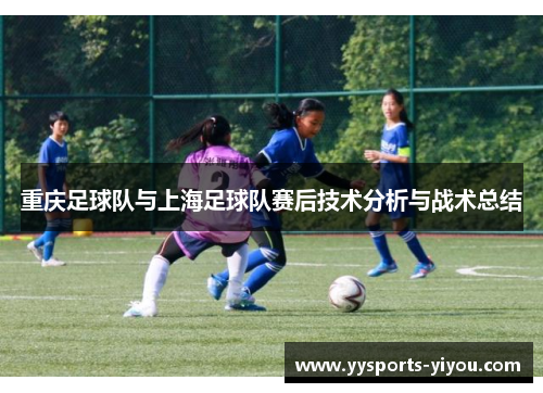 重庆足球队与上海足球队赛后技术分析与战术总结