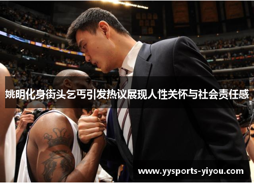 姚明化身街头乞丐引发热议展现人性关怀与社会责任感