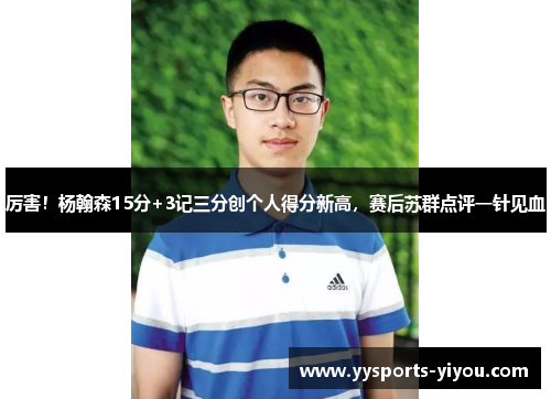 厉害！杨翰森15分+3记三分创个人得分新高，赛后苏群点评一针见血