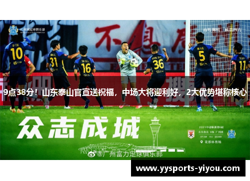 9点38分！山东泰山官宣送祝福，中场大将迎利好，2大优势堪称核心