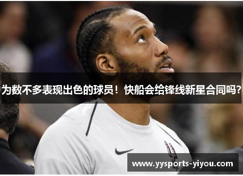 为数不多表现出色的球员！快船会给锋线新星合同吗？