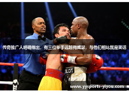传奇推广人明确指出，有三位拳手远超梅威瑟，与他们相比就是笑话