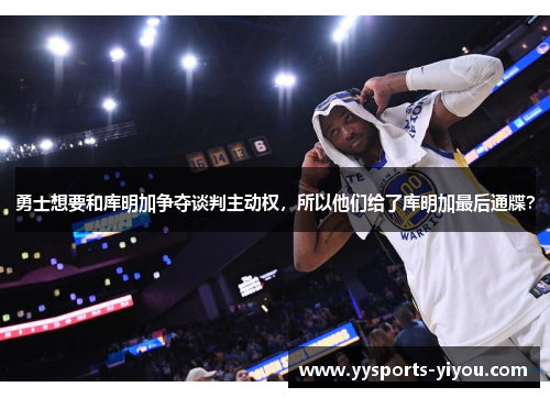 勇士想要和库明加争夺谈判主动权，所以他们给了库明加最后通牒？