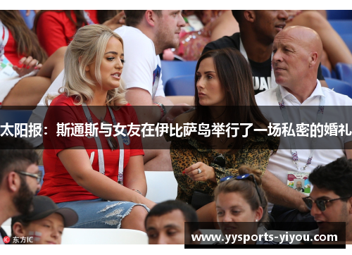 太阳报：斯通斯与女友在伊比萨岛举行了一场私密的婚礼