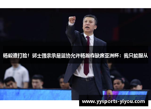 杨毅遭打脸！郭士强亲承是篮协允许杨瀚森缺席亚洲杯：我只能服从