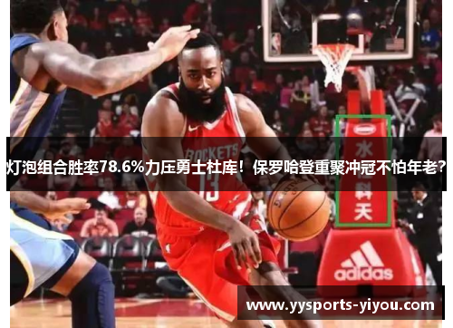 灯泡组合胜率78.6%力压勇士杜库！保罗哈登重聚冲冠不怕年老？